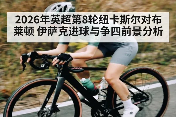 2026年英超第8轮纽卡斯尔对布莱顿 伊萨克进球与争四前景分析