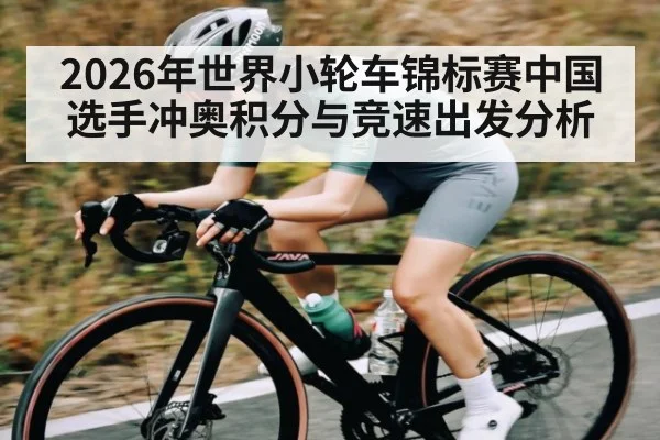 2026年世界小轮车锦标赛中国选手冲奥积分与竞速出发分析