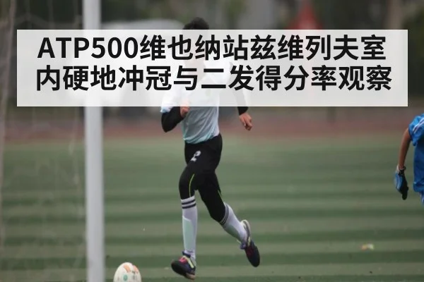 ATP500维也纳站兹维列夫室内硬地冲冠与二发得分率观察
